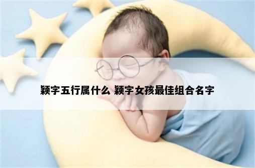 颖字五行属什么 颖字女孩最佳组合名字