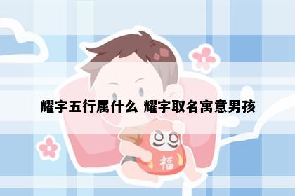 耀字五行属什么 耀字取名寓意男孩