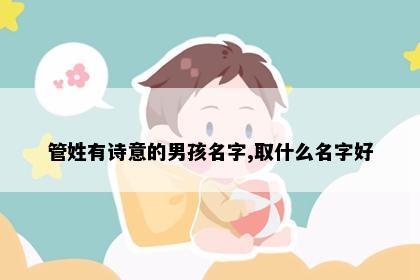 管姓有诗意的男孩名字,取什么名字好