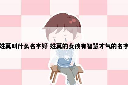 姓莫叫什么名字好 姓莫的女孩有智慧才气的名字